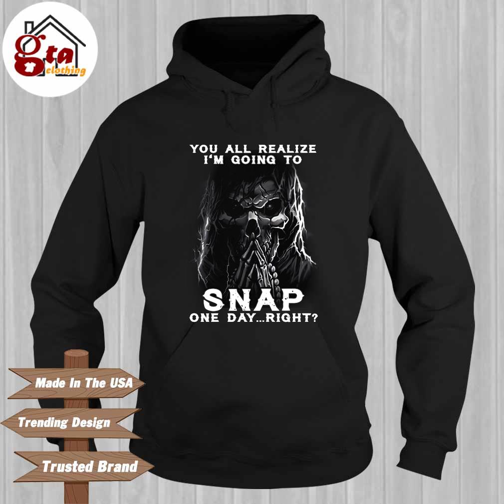 Death you all realize I'm going to snap one day right Hoodie