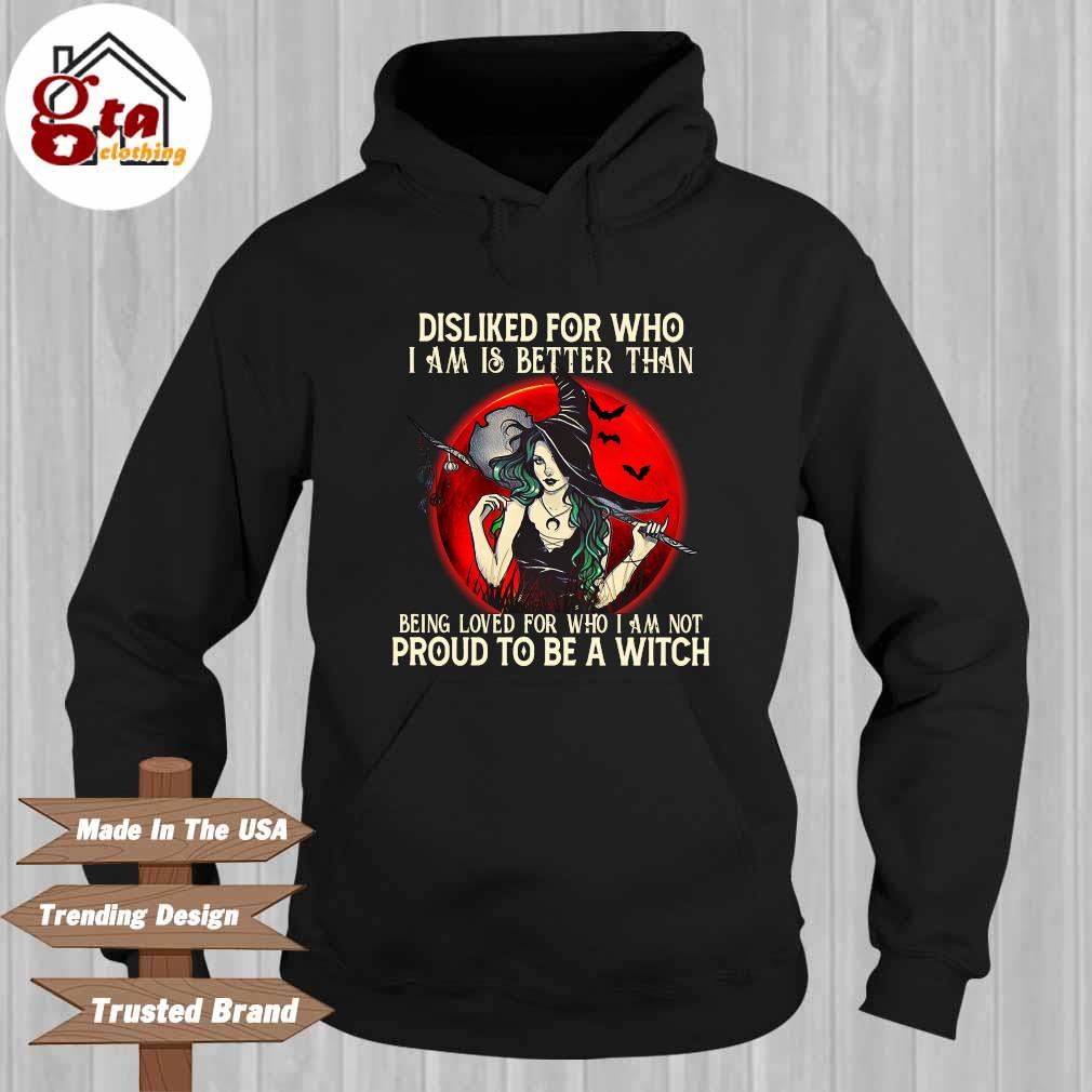 Disliked for who I am is better than being loved for who I am not proud to be a witch Halloween Hoodie