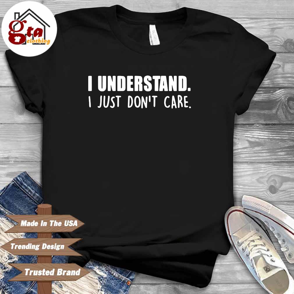 I understand I just don't care shirt