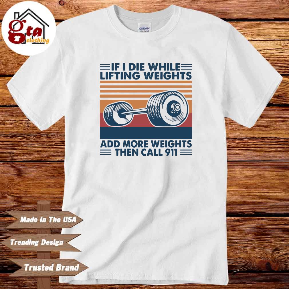 If I die while lifting weights add more weights then call 911 vintage shirt