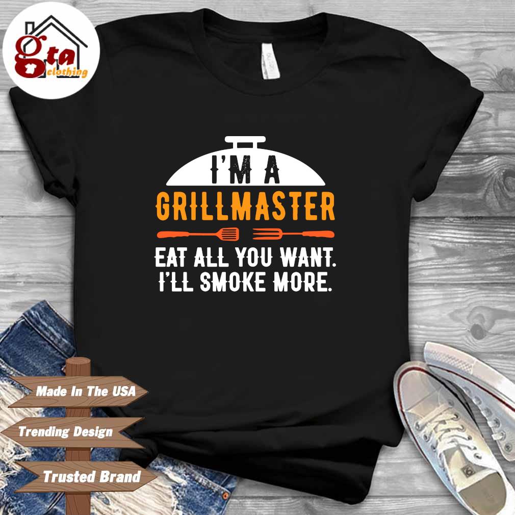 I'm grillmaster eat all you want I'll smoke more shirt