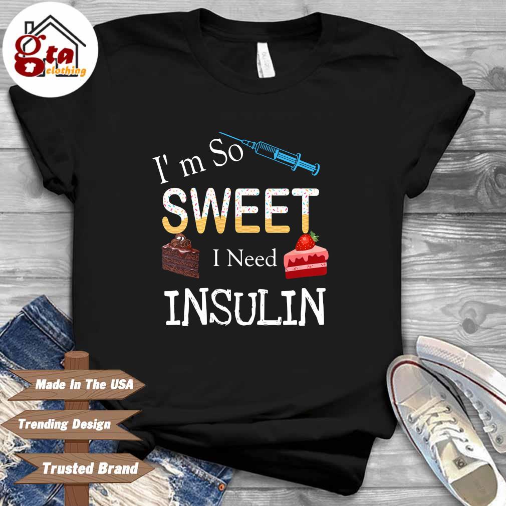 I'm so sweet I need insulin shirt