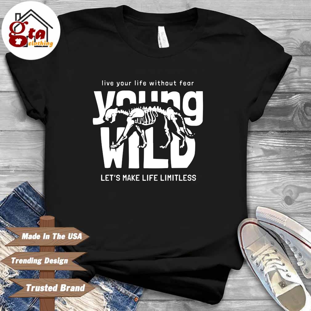 Live your life without fear young wild let's make life limitless shirt