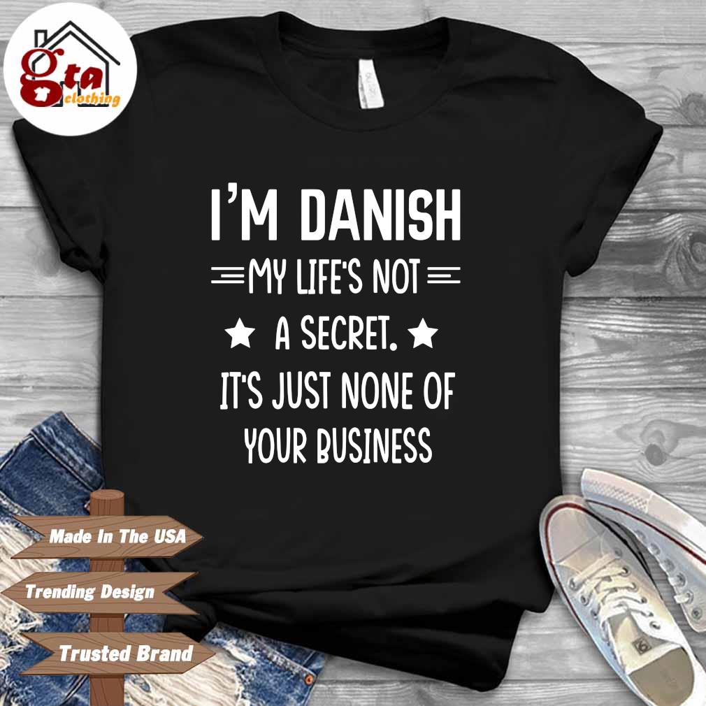 Official I'm danish my life's not it's just none of your business shirt