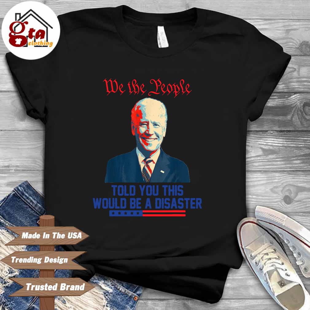 Official Joe Biden we the people told you this would be a disaster shirt