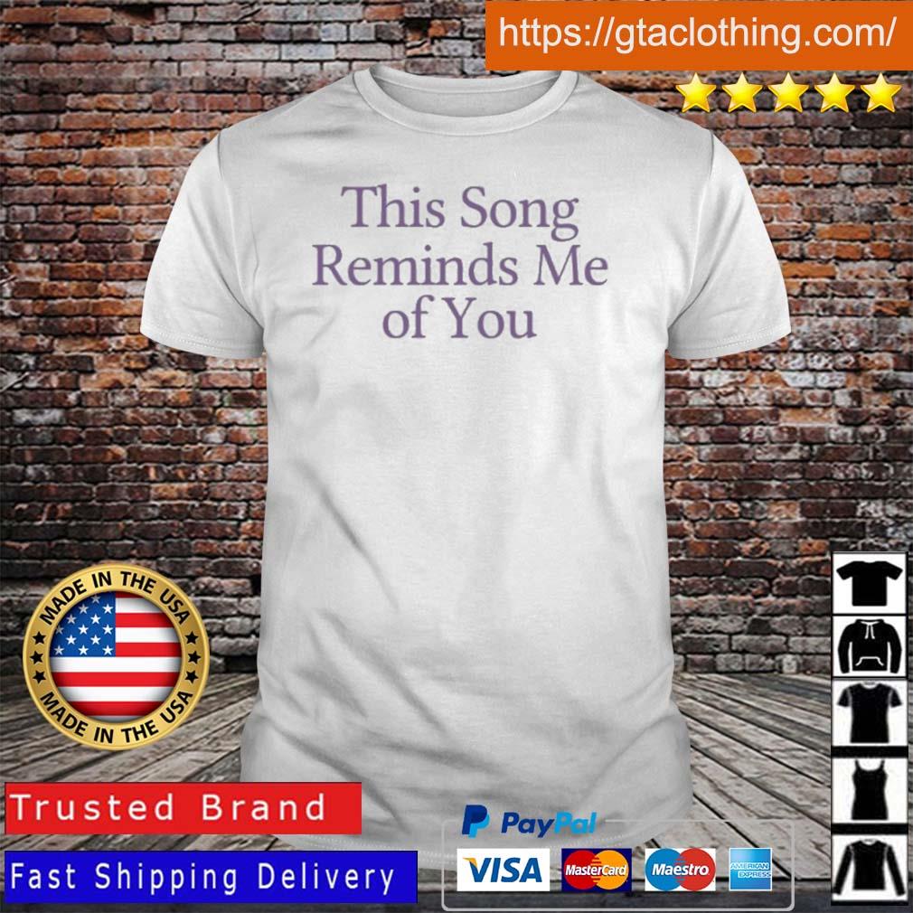 This Song Reminds Me Of You Shirt